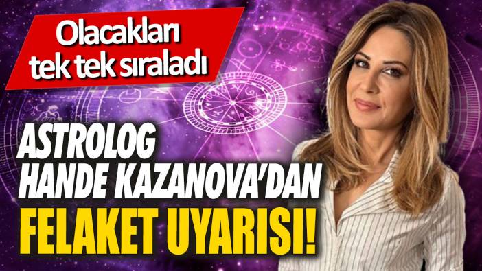 Astrolog Hande Kazanova’dan felaket uyarısı! Olacakları tek tek sıraladı
