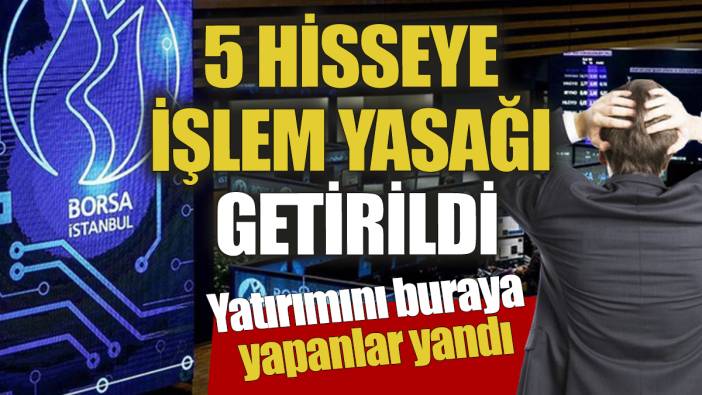 Yatırımını buraya yapanlar yandı: 5 hisseye işlem yasağı getirildi