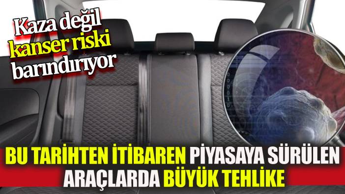 Bu tarihten itibaren piyasaya sürülen araçlarda büyük tehlike: Kaza değil kanser riski barındırıyor