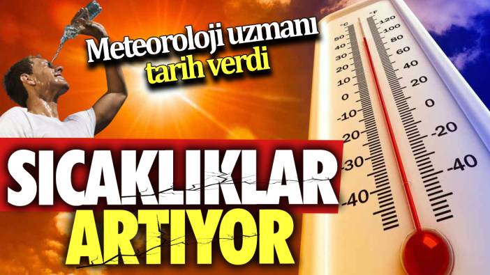 Meteoroloji uzmanı tarih verdi: Sıcaklıklar artıyor