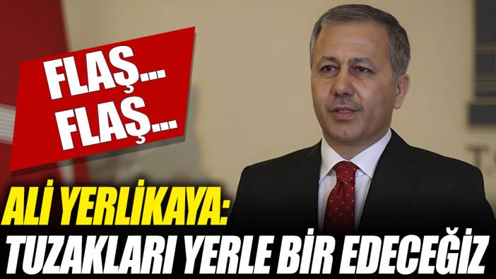 Flaş... Flaş... Ali Yerlikaya: Tuzakları yerle bir edeceğiz