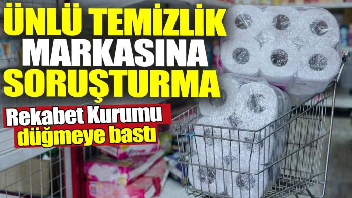 Rekabet Kurumu düğmeye bastı! Ünlü temizlik markasına soruşturma