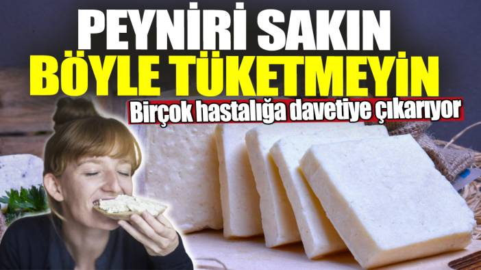 Peyniri sakın böyle tüketmeyin! Birçok hastalığa davetiye çıkarıyor