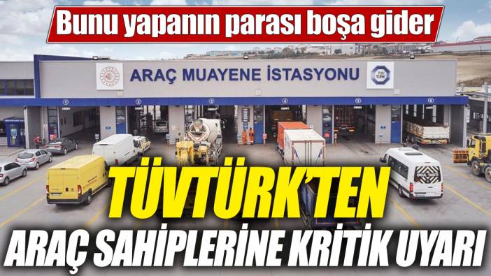 TÜVTÜRK’ten araç sahiplerine kritik uyarı! Bunu yapanın parası boşa gider