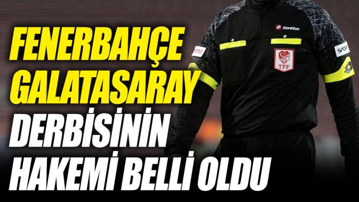 Fenerbahçe Galatasaray derbisinin hakemi belli oldu