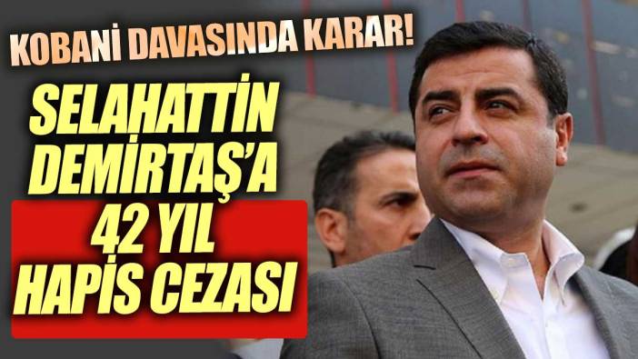 Kobani davasında karar verildi! Selahattin Demirtaş'a 42 yıl hapis cezası