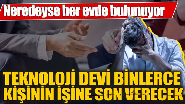 Teknoloji devi binlerce kişinin işine son verecek! Neredeyse her evde bulunuyor