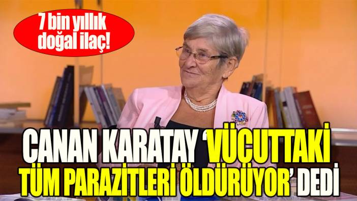 Canan Karatay 'Vücuttaki tüm parazitleri  öldürüyor'dedi : 7 bin yıllık doğal ilaç!