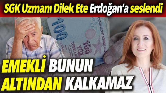 SGK Uzmanı Dilek Ete Erdoğan’a seslendi: Emekli bunun altından kalkamaz