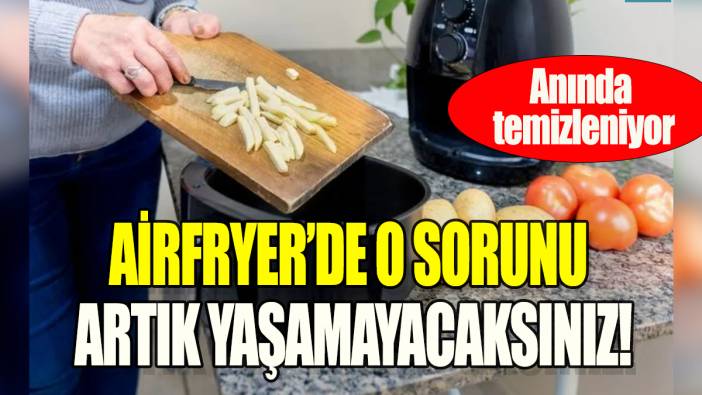 Airfryer'de o sorunu artık yaşamayacaksınız: Anında temizleniyor!