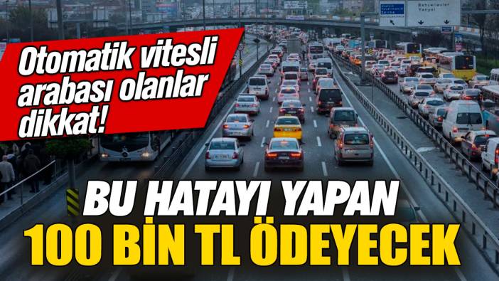 Otomatik vitesli arabası olanlar dikkat! Bu hatayı yapan 100 bin TL ödeyecek