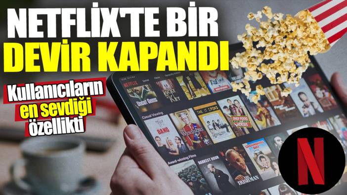 Netflix'te bir devir kapandı!  Kullanıcıların en sevdiği özellikti