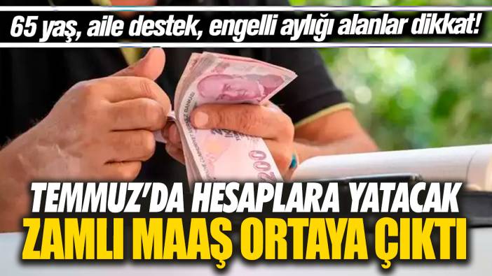 Aile destek, 65 yaş, engelli aylığı alanlar dikkat! Temmuz’da hesaplara yatacak zamlı maaş ortaya çıktı