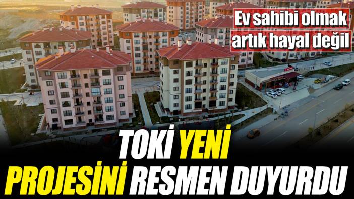 TOKİ yeni projesini resmen duyurdu! Ev sahibi olmak artık hayal değil
