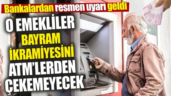 O emekliler bayram ikramiyesini ATM’lerden çekemeyecek! Bankalardan resmen uyarı geldi