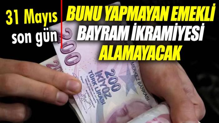 Bunu yapmayan emekli bayram ikramiyesi alamayacak ’31 Mayıs son gün’