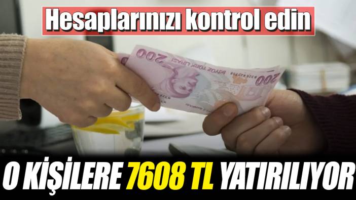 O kişilere 7608 TL yatırılıyor! Hesaplarınızı kontrol edin