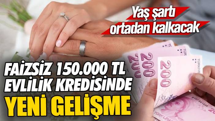 Faizsiz evlilik kredisinde yeni gelişme! Yaş şartı ortadan kalkacak