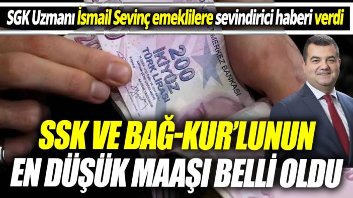 SGK Uzmanı İsmail Sevinç emeklilere sevindirici haberi verdi ‘SSK ve Bağ-Kur’lunun en düşük maaşı belli oldu