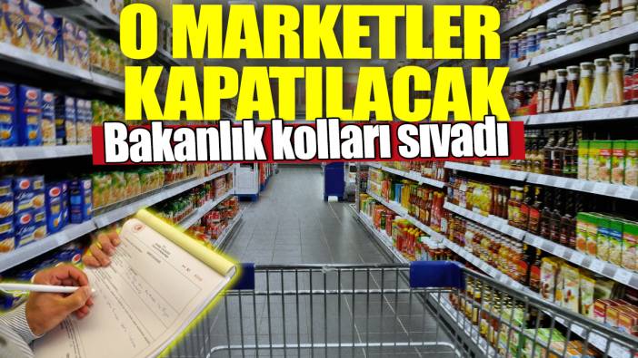 Bakanlık kolları sıvadı! O marketler kapatılacak