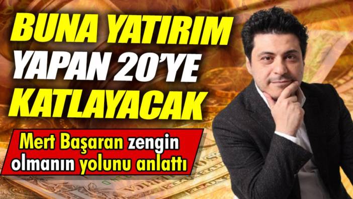 Mert Başaran zengin olmanın yolunu anlattı ‘Buna yatırım yapan 20’ye katlayacak'