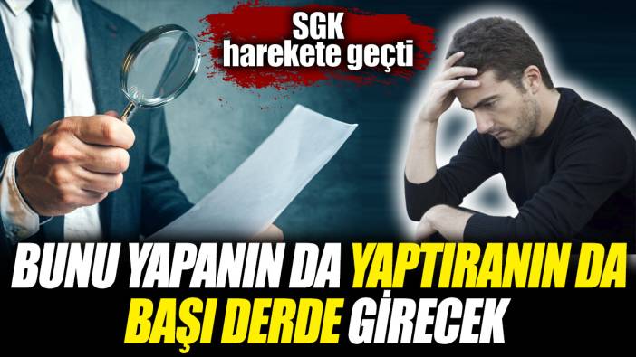 SGK harekete geçti! Bunu yapanın da yaptıranın da başı derde girecek