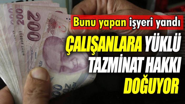 Çalışanlara yüklü tazminat hakkı doğuyor 'Bunu yapan işyeri yandı'