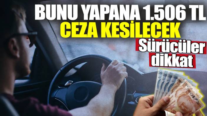 Sürücüler dikkat! Bunu yapana 1.506 TL ceza kesilecek