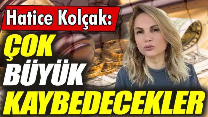 Hatice Kolçak: Çok büyük kaybedecekler