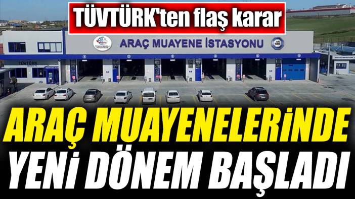 TÜVTÜRK'ten flaş karar! Araç muayenelerinde yeni dönem başladı