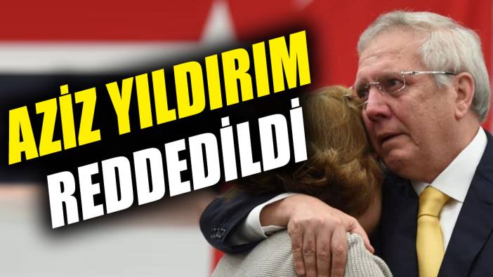 Aziz Yıldırım reddedildi