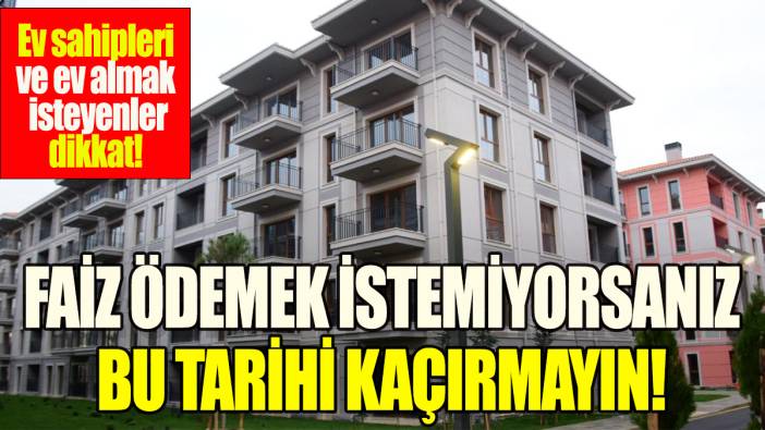 Faiz ödemek istemiyorsanız bu tarihi kaçırmayın: Ev sahipleri ve ev almak isteyenler dikkat!