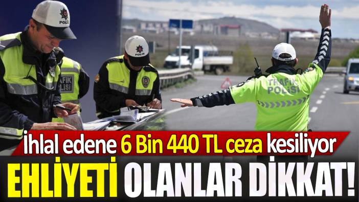 Ehliyeti olanlar dikkat! İhlal edene 6 Bin 440 TL ceza kesiliyor