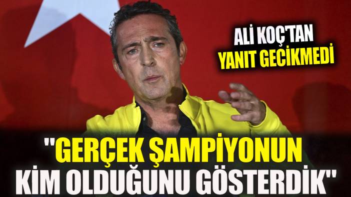 Ali Koç'tan yanıt gecikmedi: "Gerçek şampiyonun kim olduğunu gösterdik"