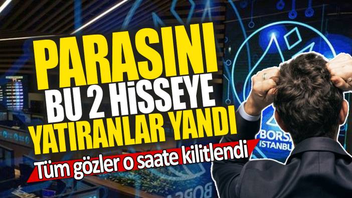 Parasını bu 2 hisseye yatıranlar yandı: Tüm gözler o saate kilitlendi