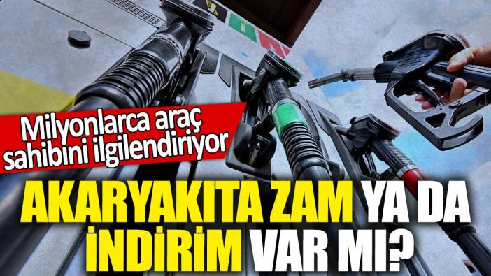 Akaryakıta zam ya da indirim var mı? 'Milyonlarca araç  sahibini ilgilendiriyor'