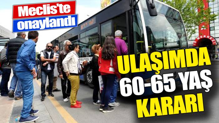 Ulaşımda 60-65 yaş kararı ‘Mecliste onaylandı’