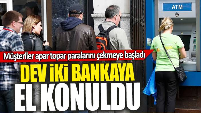 Dev iki bankaya el konuldu: Müşteriler apar topar paralarını çekmeye başladı