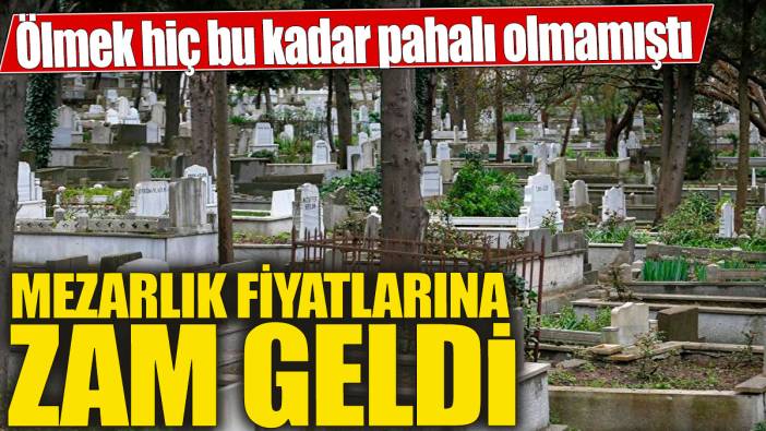 Mezarlık fiyatlarına zam geldi! Ölmek hiç bu kadar pahalı olmamıştı