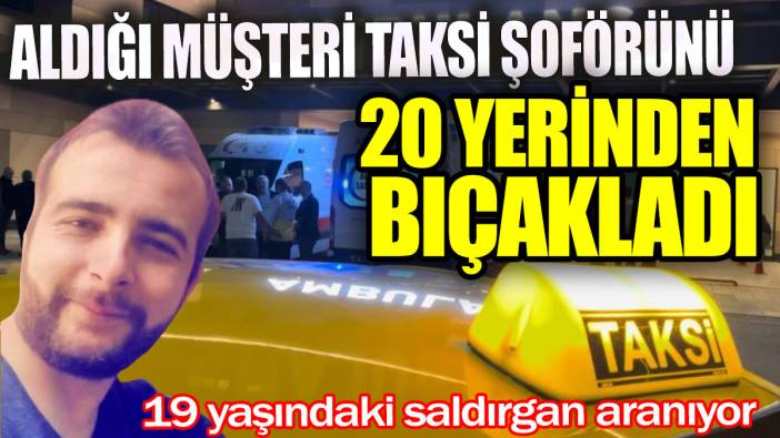 Takside dehşet! Müşterisi tarafından 20 yerinden bıçaklandı