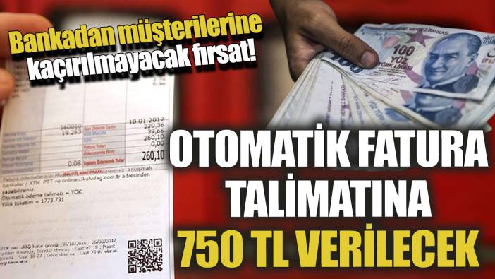 Bankadan müşterilerine kaçırılmayacak fırsat! Otomatik fatura talimatına 750 TL verilecek