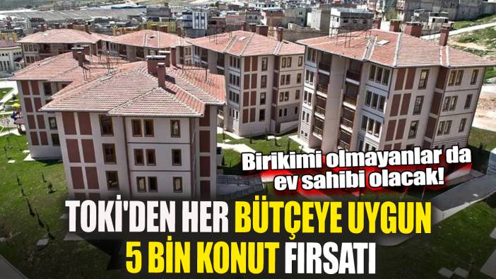 Birikimi olmayanlar da ev sahibi olacak! TOKİ'den her bütçeye uygun 5 bin konut fırsatı
