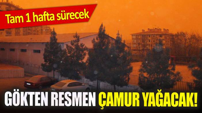 Tam 1 hafta sürecek: Gökten resmen çamur yağacak!