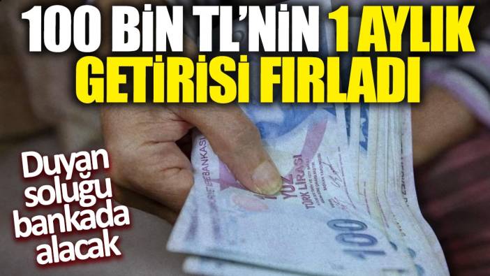100 bin TL'nin 1 aylık getirisi uçtu! Duyan soluğu bankada alacak