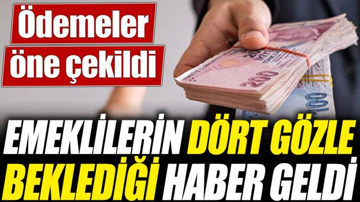 Emeklilerin dört gözle beklediği haber geldi! Ödemeler öne çekildi