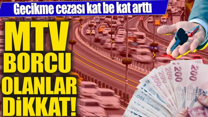 MTV borcu olanlar dikkat! Gecikme cezası kat be kat arttı