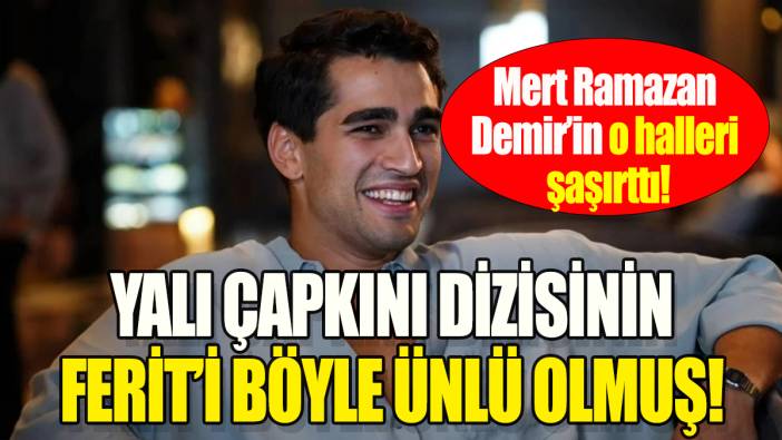 Mert Ramazan Demir'in o halleri şaşırttı: Yalı Çapkını dizinin Ferit'i böyle ünlü olmuş!