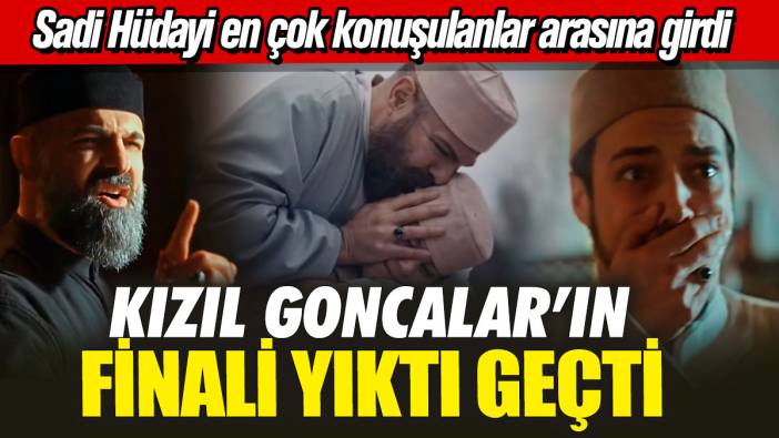 Kızıl Goncalar’ın finali yıktı geçti! Sadi Hüdayi en çok konuşulanlar arasına girdi