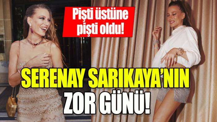 Serenay Sarıkaya'nın zor günü: Pişti üstüne pişti oldu!