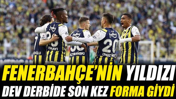 Fenerbahçe’nin yıldızı dev derbide son kez forma giydi